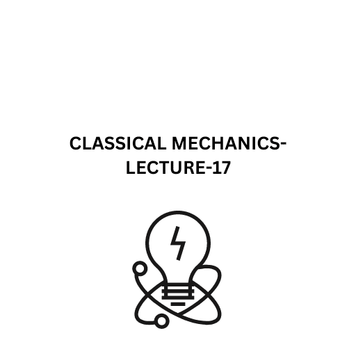 CLASSICAL MECHANICS-LECTURE-17